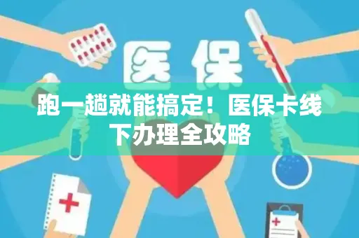 跑一趟就能搞定！医保卡线下办理全攻略